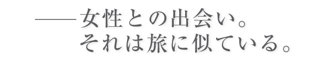 女性との出会い。それは旅に似ている。